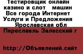 Тестировщик онлайн – казино и слот - машин - Все города Интернет » Услуги и Предложения   . Ярославская обл.,Переславль-Залесский г.